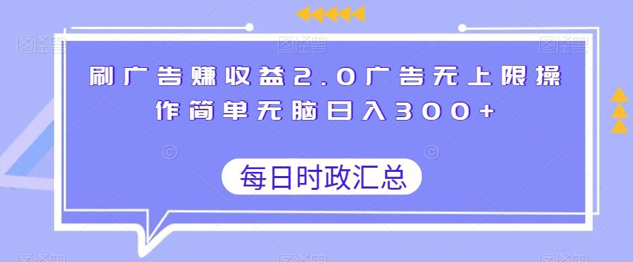 刷广告赚收益2.0广告无上限操作简单无脑日入300+-搞个副业
