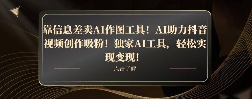 靠信息差卖AI作图工具！AI助力抖音视频创作吸粉！独家AI工具，轻松实现变现！-搞个副业