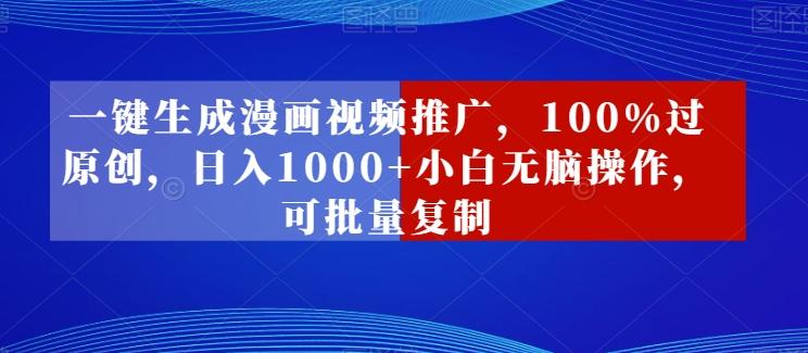 一键生成漫画视频推广，100%过原创，日入1000+小白无脑操作，可批量复制-搞个副业