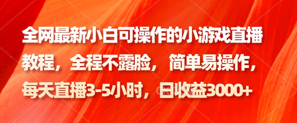 全网最新小白可操作的小游戏直播教程，全程不露脸， 简单易操作，日收益3000+-搞个副业