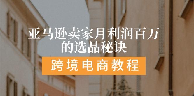 亚马逊卖家月利润百万的选品秘诀:  抓重点/高利润/大方向/大类目/选品…-搞个副业