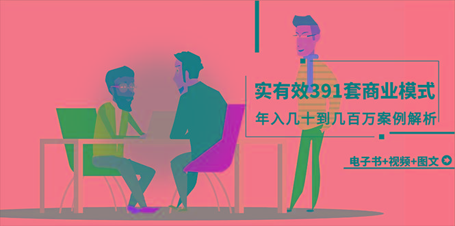 (9607期)真实有效391套商业模式，年入几十到几百万案例解析(电子书+视频+图文)-搞个副业