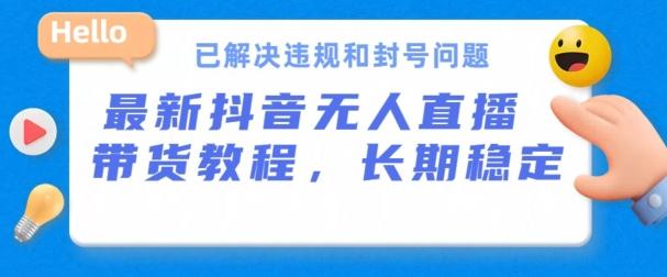 抖音无人直播带货，长期稳定，已解决违规和封号问题，开播24小时必出单【揭秘】-搞个副业