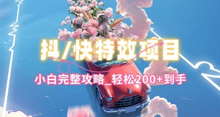 抖音快手双平台特效教程，玩法简单，小白完整攻略，轻松100+到手【揭秘】-搞个副业