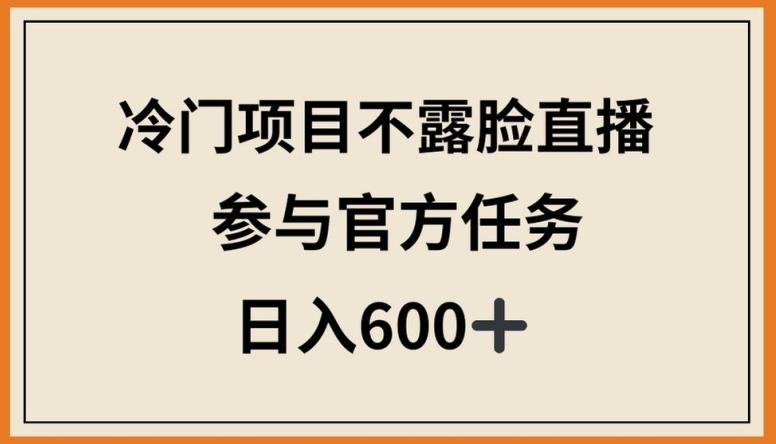 冷门项目不露脸直播，参与官方任务，日入600+【揭秘】-搞个副业