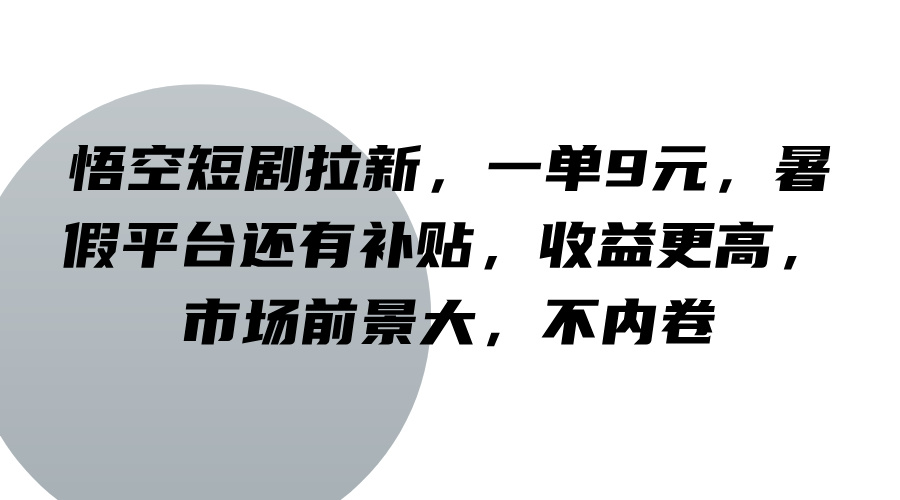 悟空短剧拉新，一单9元，暑假平台还有补贴，收益更高，市场前景大，不内卷-搞个副业