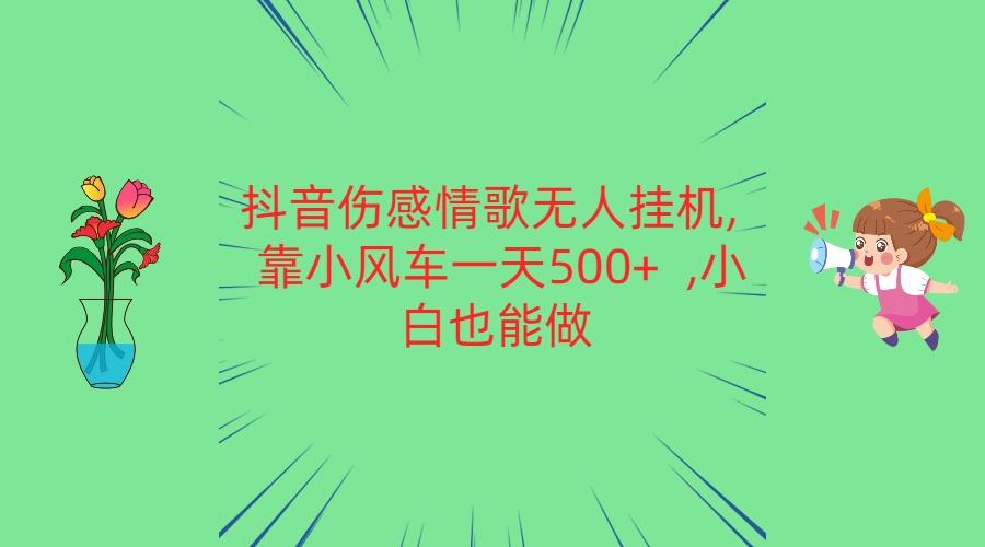 抖音伤感情歌无人挂机 靠小风车一天500+ 小白也能做-搞个副业