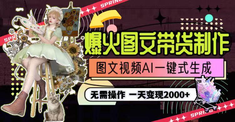 一天利润2000+，爆火图文带货制作,图片文案视频AI一键式生成，无需操作-搞个副业