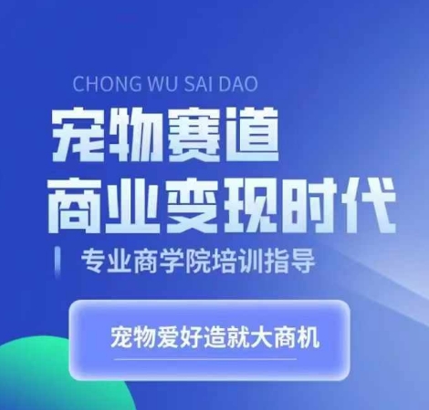 宠物赛道商业变现时代，学习宠物短视频带货变现，将宠物热爱变成事业-搞个副业