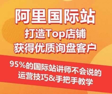 【阿里国际站】打造Top店铺&获得优质询盘客户，​95%的国际站讲师不会说的运营技巧-搞个副业