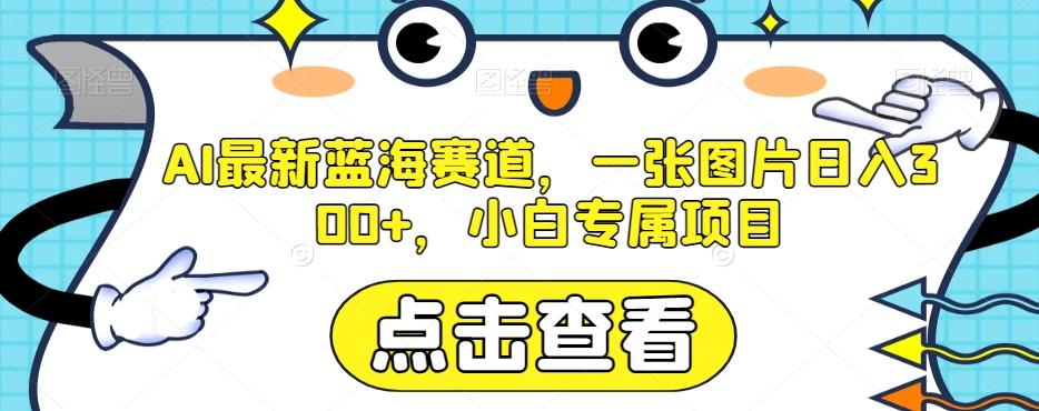 AI最新蓝海赛道，一张图片日入300+，小白专属项目【揭秘】-搞个副业