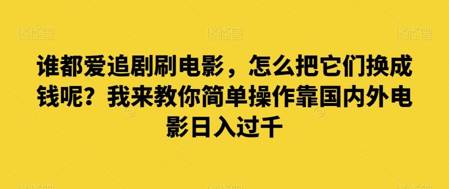谁都爱追剧刷电影，怎么把它们换成钱呢？我来教你简单操作靠国内外电影日入过千【揭秘】-搞个副业