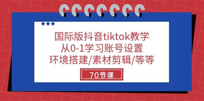 国际版抖音tiktok教学：从0-1学习账号设置/环境搭建/素材剪辑/等等/70节-搞个副业