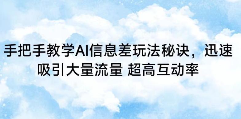 手把手教学AI信息差玩法秘诀，迅速吸引大量流量，超高互动率【揭秘】-搞个副业