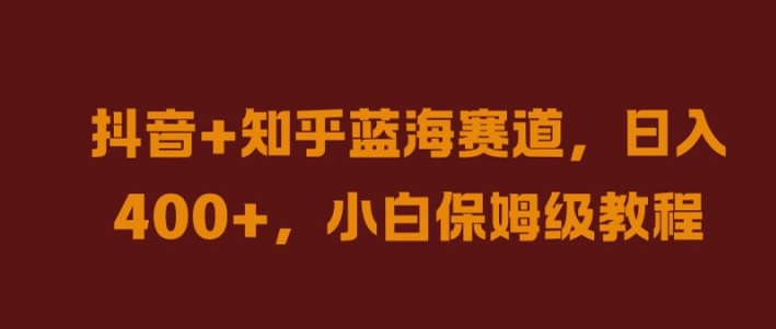 抖音+知乎蓝海赛道，日入几张，小白保姆级教程【揭秘】-搞个副业
