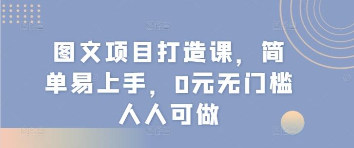 图文项目打造课，简单易上手，0元无门槛人人可做-搞个副业