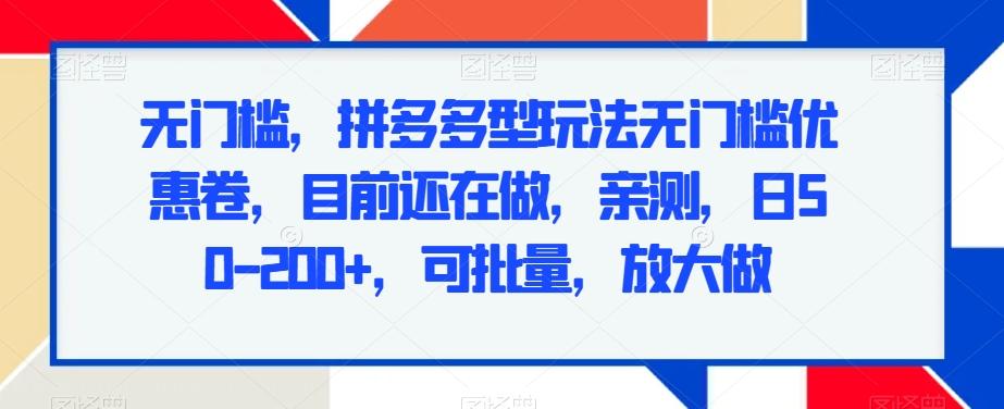 无门槛，拼多多型玩法无门槛优惠卷，目前还在做，亲测，日50-200+，可批量，放大做-搞个副业