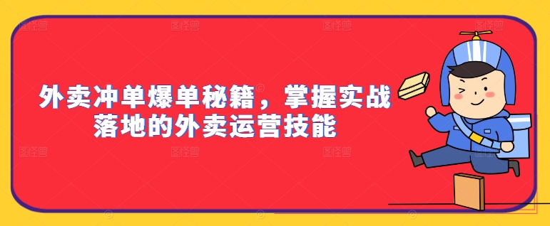 外卖冲单爆单秘籍，掌握实战落地的外卖运营技能-搞个副业