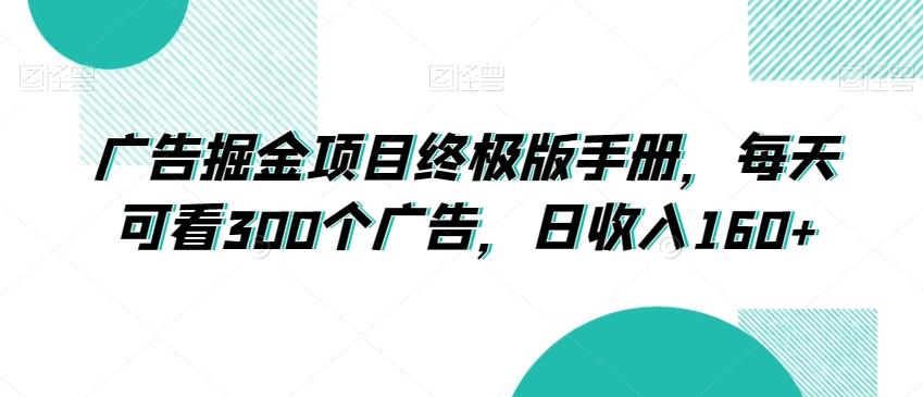 广告掘金项目终极版手册，每天可看300个广告，日收入160+【揭秘】-搞个副业
