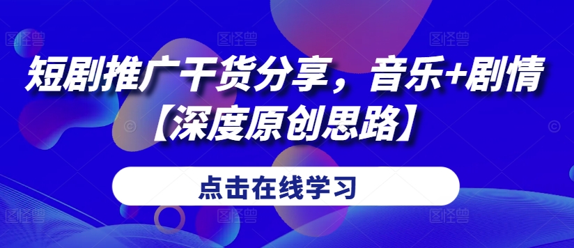 短剧推广干货分享，音乐+剧情【深度原创思路】-搞个副业