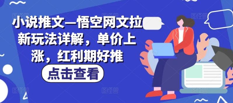 小说推文—悟空网文拉新玩法详解，单价上涨，红利期好推-搞个副业