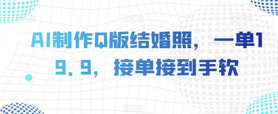 AI制作Q版结婚照，一单19.9，接单接到手软【揭秘】-搞个副业