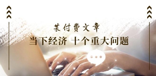 某付费文章《当下经济 十个重大问题》覆盖了大家关心的全部经济类话题-搞个副业