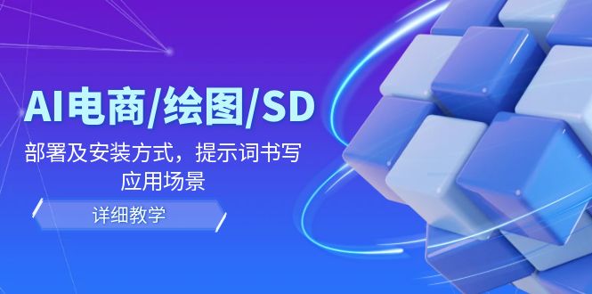 AI-电商/绘图/SD/详细教程：部署与安装方式，提示词-书写，应用场景-搞个副业