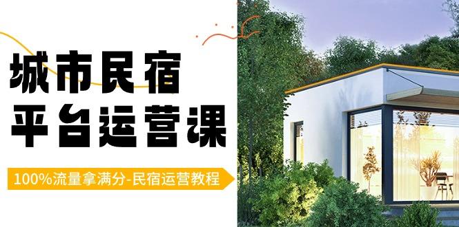城市民宿平台运营课，100%流量拿满分-民宿运营教程-搞个副业