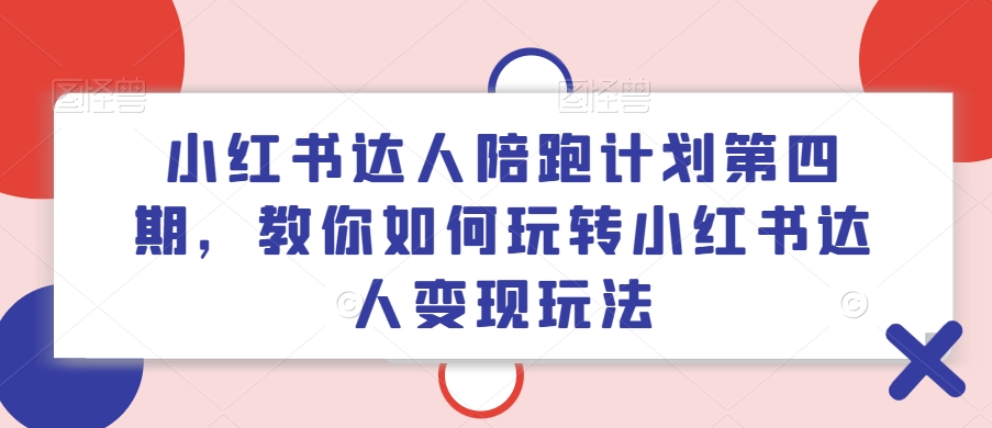 小红书达人陪跑计划第四期，教你如何玩转小红书达人变现玩法-搞个副业