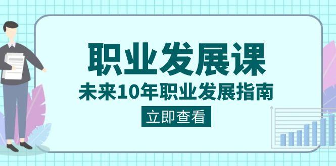 职业发展课，未来10年职业发展指南（七套课程合集）-搞个副业