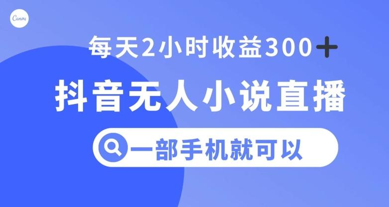 抖音无人小说直播，一部手机操作，日入300+【揭秘】-搞个副业